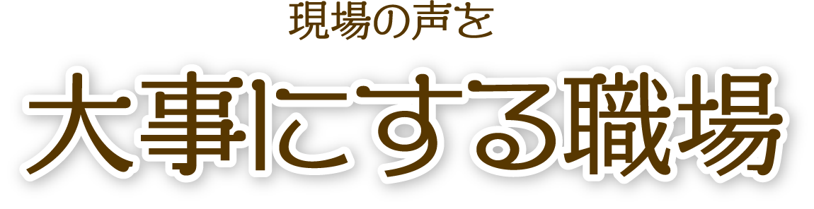 現場の声を大事にする職場